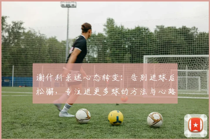 谢什科亲述心态转变：告别进球后松懈，专注进更多球的方法与心路历程