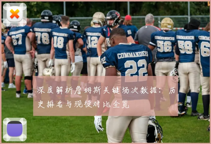 深度解析詹姆斯关键场次数据:历史排名与现役对比全览