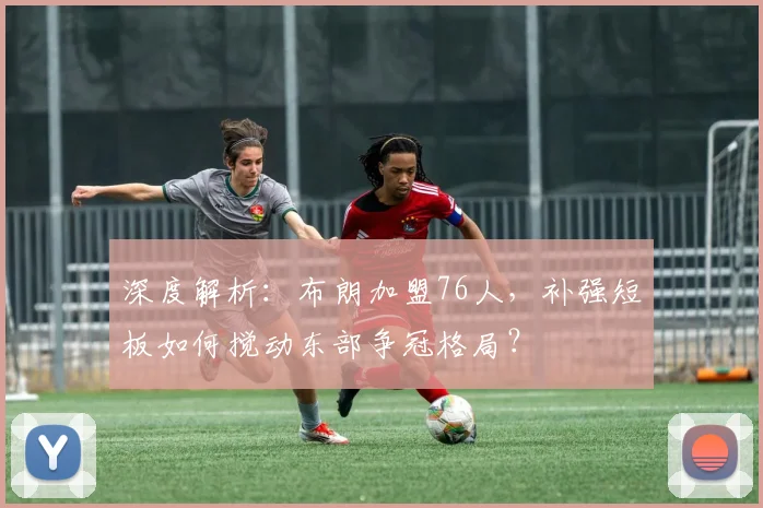 深度解析：布朗加盟76人，补强短板如何搅动东部争冠格局？