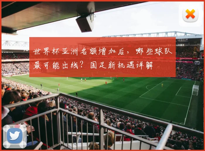世界杯亚洲名额增加后,哪些球队最可能出线?国足新机遇详解